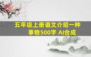 五年级上册语文介绍一种事物500字 AI合成